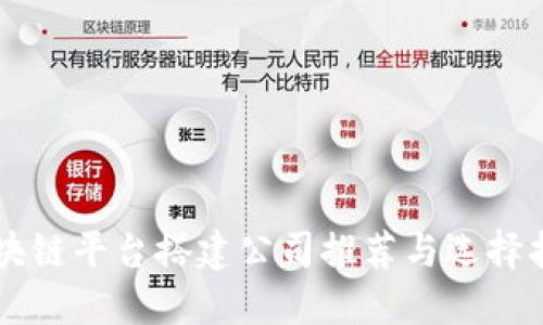 区块链平台搭建公司推荐与选择指南